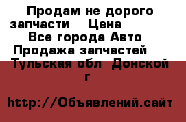 Продам не дорого запчасти  › Цена ­ 2 000 - Все города Авто » Продажа запчастей   . Тульская обл.,Донской г.